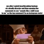 absolutely diabolical | me after i watch heartbreaking footage of a deadly disaster and then opening the comments to see "sounds like a skill issue to me" as the top comment (i'm on instagram reels) | image tagged in gifs,memes,funny,truth | made w/ Imgflip video-to-gif maker