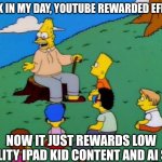 YouTube in the big 25 | BACK IN MY DAY, YOUTUBE REWARDED EFFORT. NOW IT JUST REWARDS LOW QUALITY IPAD KID CONTENT AND AI SLOP | image tagged in back in my day,youtube,lankybox,ai slop,ai,2025 | made w/ Imgflip meme maker