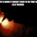 LOTR | "ITS JUST A BOOK IT DOESN'T NEED TO BE THAT GOOD" 
J.R.R TOLKIEN: | image tagged in gifs,funny | made w/ Imgflip video-to-gif maker