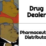 Moving up in the world | Drug Dealer; Pharmaceutical Distributor | image tagged in memes,tuxedo winnie the pooh,semantics,say it again dexter,class,when you realize | made w/ Imgflip meme maker