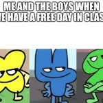 BFB Smug | ME AND THE BOYS WHEN WE HAVE A FREE DAY IN CLASS | image tagged in bfb smug | made w/ Imgflip meme maker