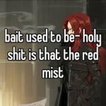bait used to be- holy shit is that the red mist meme