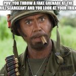 Full Retard Tropic Thunder | POV: YOU THROW A FAKE GRENADE AT THE DRILL SEARGEANT AND YOU LOOK AT YOUR FRIEND | image tagged in full retard tropic thunder | made w/ Imgflip meme maker