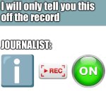 Trusting a journalist | ANONYMOUS SOURCE: 
I will only tell you this 
off the record; JOURNALIST: | image tagged in i reckon,leaks,memes,funny,journalism,secret | made w/ Imgflip meme maker