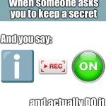 Can YOU keep a secret? | When someone asks you to keep a secret; And you say:; and actually DO it | image tagged in i reckon,memes,funny,secret,relatable,lies | made w/ Imgflip meme maker