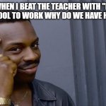 Roll Safe Think About It | ME WHEN I BEAT THE TEACHER WITH "IF WE GO TO SCHOOL TO WORK WHY DO WE HAVE HOMEWORK | image tagged in memes,roll safe think about it | made w/ Imgflip meme maker