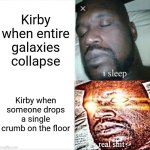 Oh boy! Munching time! | Kirby when entire galaxies collapse; Kirby when someone drops a single crumb on the floor | image tagged in memes,sleeping shaq,kirby,funny | made w/ Imgflip meme maker