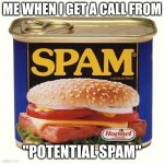spam | ME WHEN I GET A CALL FROM; "POTENTIAL SPAM" | image tagged in spam | made w/ Imgflip meme maker