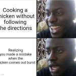 So true | Cooking a chicken without following the directions; Realizing you made a mistake when the chicken comes out burnt | image tagged in good then bad,fun | made w/ Imgflip meme maker