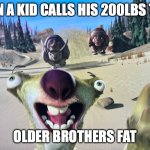 Running Sid | WHEN A KID CALLS HIS 200LBS TWIN; OLDER BROTHERS FAT | image tagged in running sid | made w/ Imgflip meme maker