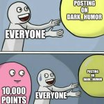 it just pisses me off | POSTING ON DARK_HUMOR; EVERYONE; POSTING ON DARK_HUMOR; 10,000 POINTS; EVERYONE | image tagged in memes,running away balloon | made w/ Imgflip meme maker