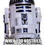 R2 D2 | WHEN YOU NOSTRILS MAKE R2-D2 SOUNDS | image tagged in r2 d2 | made w/ Imgflip meme maker
