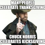 Chuck Norris doesn't carve the turkey. He roundhouse-slices it into equal parts...from across the room. | MANY PEOPLE CELEBRATE THANKSGIVING; CHUCK NORRIS CELEBRATES KICKSGIVING | image tagged in memes,chuck norris finger,chuck norris,thanksgiving,roundhouse kick chuck norris,chuck norris fact | made w/ Imgflip meme maker