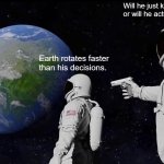 Bro still thinking | Will he just keep thinking, or will he actually go someday? Earth rotates faster than his decisions. | image tagged in memes,always has been | made w/ Imgflip meme maker