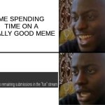 So True | ME SPENDING TIME ON A REALLY GOOD MEME | image tagged in oh yeah oh no,true,funny,memes,relatable | made w/ Imgflip meme maker