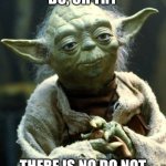 Star Wars Yoda | DO, OR TRY; THERE IS NO DO NOT | image tagged in memes,star wars yoda | made w/ Imgflip meme maker
