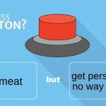 Would you press the button? | get persued 24/7 no way to get rid; fresh meat | image tagged in would you press the button | made w/ Imgflip meme maker