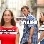 Distracted Boyfriend | MY ADHD; THINGS I NEED TO DO; RANDOM TRAINS OF THOUGHT EVERY 10 SECONDS | image tagged in memes,distracted boyfriend | made w/ Imgflip meme maker