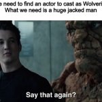 Best casting choice | "We need to find an actor to cast as Wolverine"
What we need is a huge jacked man | image tagged in say that again,memes,funny,marvel,wolverine,lol | made w/ Imgflip meme maker
