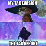 I may or may not tax evade | MY TAX EVASION; THE TAX REPORT | image tagged in puss and boots scared | made w/ Imgflip meme maker