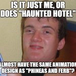 It is slightly similar. | IS IT JUST ME, OR DOES "HAUNTED HOTEL"; ALMOST HAVE THE SAME ANIMATION DESIGN AS "PHINEAS AND FERB"? | image tagged in memes,10 guy,haunted hotel,netflix,cartoons,animation | made w/ Imgflip meme maker
