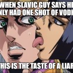 this is the taste of a liar ! | WHEN SLAVIC GUY SAYS HE ONLY HAD ONE SHOT OF VODKA; THIS IS THE TASTE OF A LIAR! | image tagged in this is the taste of a liar,slavic lives matter,black lives matter | made w/ Imgflip meme maker
