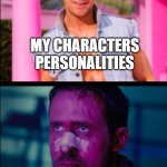 Ryan Gosling Happy and Sad | MY CHARACTERS PERSONALITIES; THEIR BACKSTORIES | image tagged in ryan gosling happy and sad,writing | made w/ Imgflip meme maker