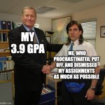 3.9 GPA | MY 3.9 GPA; ME, WHO PROCRASTINATED, PUT OFF, AND DISMISSED MY ASSIGNMENTS AS MUCH AS POSSIBLE | image tagged in the office handshake hd | made w/ Imgflip meme maker
