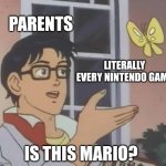 Parents are looking for every Nintendo game | PARENTS; LITERALLY EVERY NINTENDO GAME; IS THIS MARIO? | image tagged in memes,is this a pigeon,funny | made w/ Imgflip meme maker