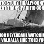 WHEN YOU SAIL 4,000 MILES ON A RAFT TO PROVE ANCIENT PEOPLE COULD CROSS THE PACIFIC | GENETIC STUDY FINALLY CONFIRMS ANCIENT TRANS-PACIFIC CONTACT; THOR HEYERDAHL WATCHING FROM VALHALLA LIKE 'TOLD YOU SO!' | image tagged in new proof for kon-tiki theory,latin,native americans,ocean,genetics,human race | made w/ Imgflip meme maker