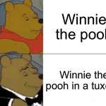 yea | Winnie the pooh; Winnie the pooh in a tuxedo | image tagged in memes,tuxedo winnie the pooh | made w/ Imgflip meme maker