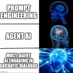 AI Interaction Evolution | PROMPT ENGINEERING; AGENT AI; MULTI-AGENT AI ENGAGING IN SOCRATIC DIALOGUE | image tagged in galaxy brain 3 brains | made w/ Imgflip meme maker