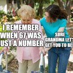 back in my day | I REMEMBER WHEN 67 WAS JUST A NUMBER; SURE GRANDMA LET'S GET YOU TO BED | image tagged in sure grandma let's get you to bed,67,overused,21 | made w/ Imgflip meme maker