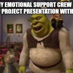 They don't even have dental | ME AND MY EMOTIONAL SUPPORT CREW ENTERING THE GROUP PROJECT PRESENTATION WITH ZERO PREP | image tagged in they don't even have dental | made w/ Imgflip meme maker