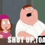 Shut up Toady