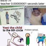 f**k 67 | kid:6-7!!
teacher 0.00000001 seconds later; to the 6th circle | image tagged in casually approach child complete | made w/ Imgflip meme maker