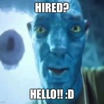 Hi :) | HIRED? HELLO!! :D | image tagged in avatar guy,job | made w/ Imgflip meme maker