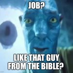 No I don’t know him isn’t he like centuries old | JOB? LIKE THAT GUY FROM THE BIBLE? | image tagged in avatar guy,job | made w/ Imgflip meme maker