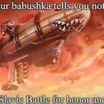 Slavic Lives Matter | When your babushka tells you not to fight; But it's a Slavic Battle for honor and kompot | image tagged in slavic lives matter,slavic battle | made w/ Imgflip meme maker