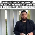 Nothing is silly about this bruh | TIKTOK PRANKSTERS IN COURT TRYING TO PROVE HOW LOOTING MY ENTIRE LIFE SAVINGS AND BURNING MY HOUSE DOWN IS CONSIDERED A “SILLY PRANK” | image tagged in gifs,funny,tiktok,prank,relatable,bro explaining | made w/ Imgflip video-to-gif maker