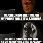 Day 5 of making a meme from a random template | ME CHECKING THE TIME ON MY PHONE FOR A FEW SECONDS; ME AFTER CHECKING THE TIME ON MY PHONE "FOR A FEW SECONDS" | image tagged in memes,i'll just wait here,relatable,phone,time | made w/ Imgflip meme maker