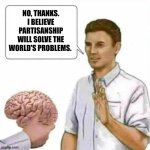 Black-and-white thinking leads to a bad place | NO, THANKS. I BELIEVE PARTISANSHIP WILL SOLVE THE WORLD'S PROBLEMS. | image tagged in no thanks brain,memes,partisanship,ideology,extremism,blinders | made w/ Imgflip meme maker