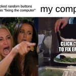 Me when I was smaller | Me after I clicked random buttons and called this "fixing the computer"; my computer; CLICK "FIX" TO FIX ERROR | image tagged in memes,woman yelling at cat | made w/ Imgflip meme maker