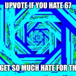 Anti 67 | UPVOTE IF YOU HATE 67; (IMMA GET SO MUCH HATE FOR THIS  😭) | image tagged in my asshole after i pour glue in it | made w/ Imgflip meme maker