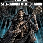Grim Reaper | I AM THE SELF-EMBODIMENT OF ADHD | image tagged in grim reaper,adhd | made w/ Imgflip meme maker