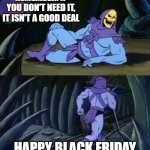 Disturbing Black Friday Fact | REMEMBER: IF YOU DON'T NEED IT, IT ISN'T A GOOD DEAL; HAPPY BLACK FRIDAY | image tagged in skeletor disturbing facts,black friday,deals | made w/ Imgflip meme maker