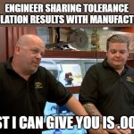 Some engineers are just greedy | ENGINEER SHARING TOLERANCE CALCULATION RESULTS WITH MANUFACTURING; "BEST I CAN GIVE YOU IS .0001" | image tagged in pawn stars best i can do,memes,engineer,engineering,manufacturing | made w/ Imgflip meme maker