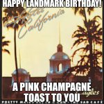 hotel california | HAPPY LANDMARK BIRTHDAY! A PINK CHAMPAGNE TOAST TO YOU | image tagged in hotel california | made w/ Imgflip meme maker