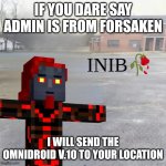 ADMIN IS FROM MINECRAFT STORY MODE !!! | IF YOU DARE SAY ADMIN IS FROM FORSAKEN; I WILL SEND THE OMNIDROID V.10 TO YOUR LOCATION | image tagged in inib | made w/ Imgflip meme maker