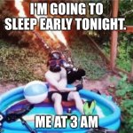 My brain at 3 AM | I'M GOING TO SLEEP EARLY TONIGHT. ME AT 3 AM | image tagged in fire bagpipes in pool,funny,pool | made w/ Imgflip meme maker